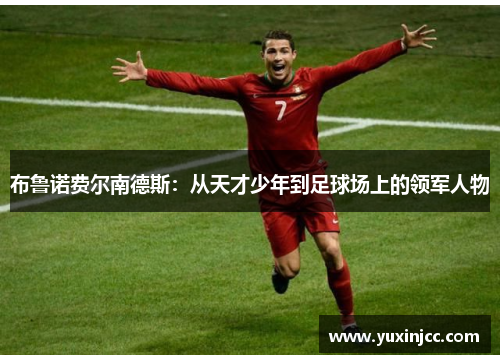 布鲁诺费尔南德斯：从天才少年到足球场上的领军人物